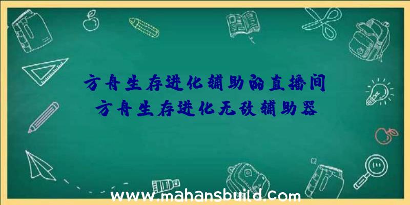 「方舟生存进化辅助的直播间」|方舟生存进化无敌辅助器